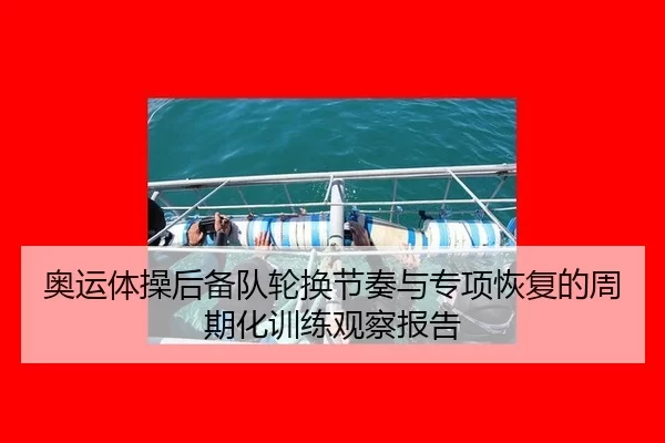 奥运体操后备队轮换节奏与专项恢复的周期化训练观察报告