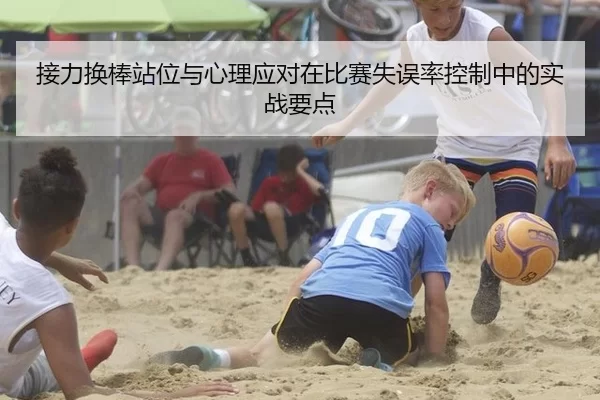 接力换棒站位与心理应对在比赛失误率控制中的实战要点