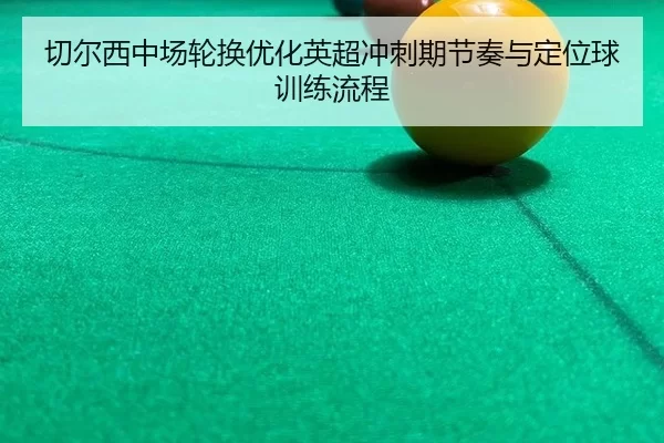 qie-er-xi-zhong-chang-lun-huan-you-hua-ying-chao-chong-ci-qi-jie-zou-yu-ding-wei-qiu-xun-lian-liu-cheng-2-605.jpg