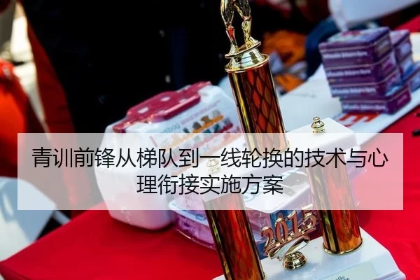 青训前锋从梯队到一线轮换的技术与心理衔接实施方案