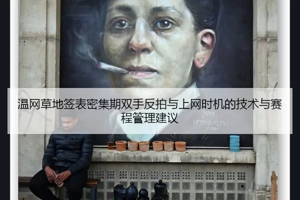 温网草地签表密集期双手反拍与上网时机的技术与赛程管理建议