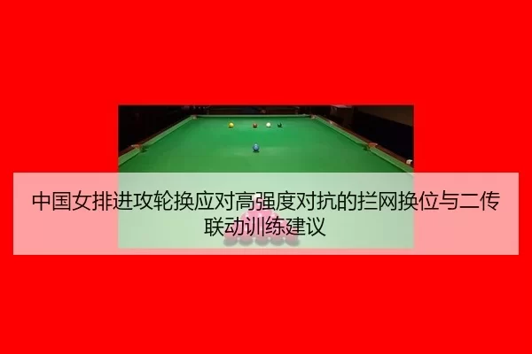 中国女排进攻轮换应对高强度对抗的拦网换位与二传联动训练建议