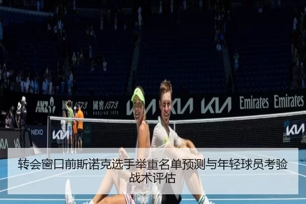 转会窗口前斯诺克选手举重名单预测与年轻球员考验战术评估